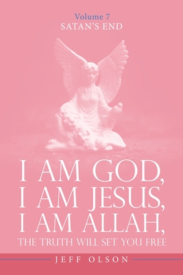 I Am God, I Am Jesus, I Am Allah, The Truth will set you free: Satan's End Volume 7 - Olson, Jeff