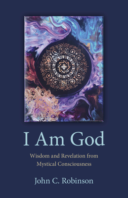 I Am God - Wisdom and Revelation from Mystical Consciousness - Robinson, John