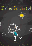 I Am Grateful: Kids Gratitude Journal/Gratitude Notebook for Children: With Daily Prompts for Writing & Blank Pages for Coloring
