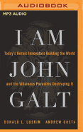 I Am John Galt: Today's Heroic Innovators Building the World and the Villainous Parasites Destroying It