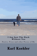 I Am Just the Dark Without You: Poetry, Prose and Other Pieces of Me