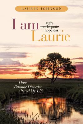 I Am Laurie: How Bipolar Disorder Altered My Life - Johnson, Laurie, Dr.