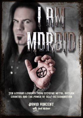 I Am Morbid: Ten Lessons Learned From Extreme Metal, Outlaw Country, And The Power Of Self-Determination - Vincent, David, and McIver, Joel
