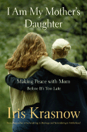 I Am My Mother's Daughter: Making Peace with Mom---Before It's Too Late - Krasnow, Iris