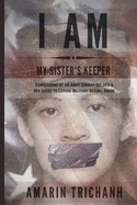 I Am My Sister's Keeper: Confessions of an Army Combat Soldier & Her Quest to Expose Military Sexual Abuse