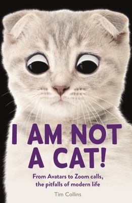 I Am Not a Cat!: From Avatars to Zoom Calls, the Pitfalls of Modern Life - Collins, Tim