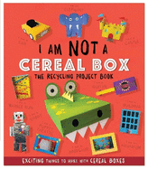 I Am Not A Cereal Box - The Recycling Project Book: 10 Exciting Things to Make with Cereal Boxes