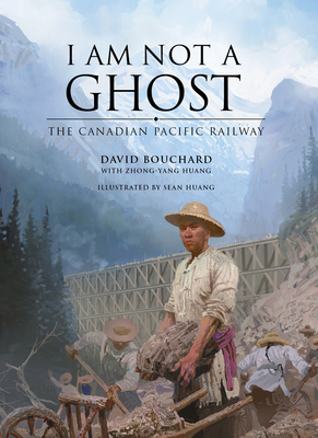 I Am Not a Ghost: The Canadian Pacific Railway - Bouchard, David, and Huang, Zhong-Yang