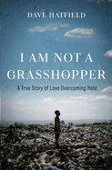 I Am Not A Grasshopper: A True Story of Love Overcoming Hate
