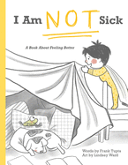 I Am Not Sick: A Book About Feeling Better