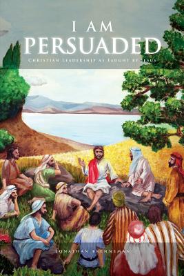 I Am Persuaded: Christian Leadership As Taught by Jesus - Welton, Jonathan (Introduction by), and Hogan (Foreword by), and McLarty, Jan (Editor)