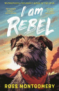 I Am Rebel: The award-winning must-read animal adventure everyone's talking about - a heartfelt tale of one dog's mission to save his human for ages 9, 10, 11, 12; Waterstones Children's Book of the Year 2024 and NEW YORK TIMES Bestseller