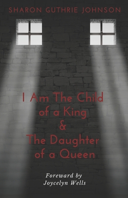 I Am The Child of A King & The Daughter of A Queen - Wells, Joycelyn (Foreword by), and Johnson, Sharon Guthrie