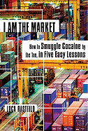 I Am the Market: How to Smuggle Cocaine by the Ton, in Five Easy Lessons