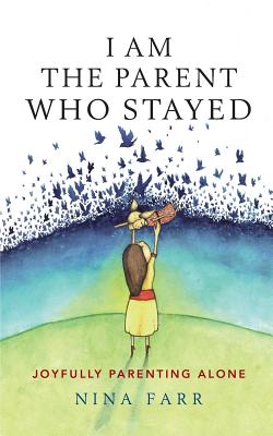 I am the Parent who Stayed: Joyfully parenting alone - Farr, Nina