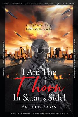 I Am The Thorn In Satan's Side!: You Can't Afford Not to Believe My Testimonies - Ragan, Anthony