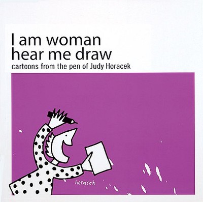 I Am Woman Hear Me Draw: Cartoons from the Pen of Judy Horacek - Horacek, Judy