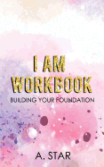 I Am Workbook: Building Your Foundation