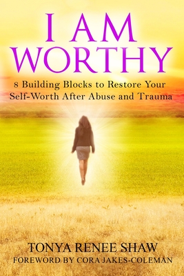 I Am Worthy: 8 Building Blocks to Restore Your Self-Worth After Abuse and Trauma - Shaw, Tonya Renee, and Jakes-Coleman, Cora (Foreword by), and Stillwell, Lisa (Editor)