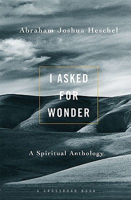 I Asked for Wonder: A Spiritual Anthology - Heschel, Abraham Joshua