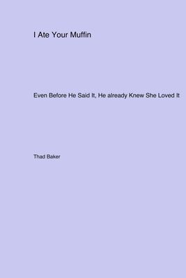 I Ate Your Muffin: Even Before He Said It He already Knew She Loved It - Baker, Thad