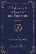 I Barbaro, O Le Lagrime del Prossimo, Vol. 1: Romanzo (Classic Reprint)
