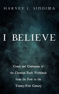 I Believe: Creeds and Confessions of the Christian Faith Worldwide from the First to the Twenty-First Century - Sindima, Harvey J