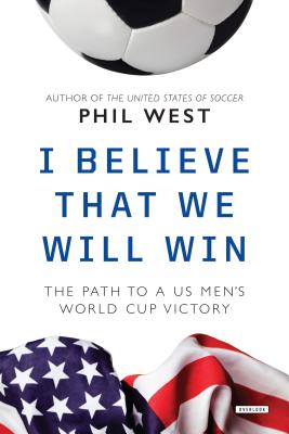 I Believe That We Will Win: The Path to a Us Men's World Cup Victory - West, Phil