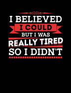 I Believed I Could But I Was Really Tired So I Didn't: Funny Quotes and Pun Themed College Ruled Composition Notebook
