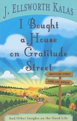 I Bought a House on Gratitude Street: And Other Insights on the Good Life - Kalas, J Ellsworth