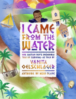 I Came from the Water: One Haitian Boy's Incredible Tale of Survival - Oelschlager, Vanita, and Blanc, Mike
