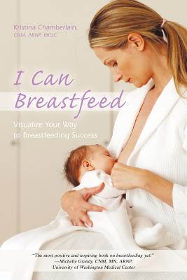 I Can Breastfeed: Visualize Your Way to Breastfeeding Success - Chamberlain Cnm Arnp Ibclc, Kristina