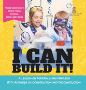 I Can Build It!: A Lesson on Materials and Mixtures With Activities on Construction and Deconstruction Physical Science Grade 1 Children's Books on Science, Nature & How It Works