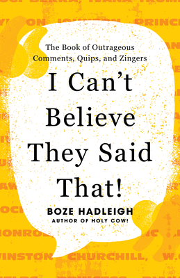 I Can't Believe They Said That!: The Book of Outrageous Comments, Quips, and Zingers - Hadleigh, Boze (Editor)