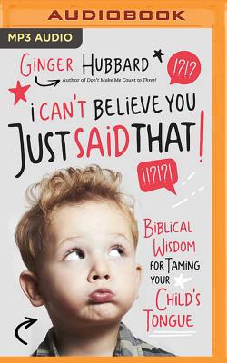 I Can't Believe You Just Said That!: Biblical Wisdom for Taming Your Child's Tongue - Hubbard, Ginger, and Spencer, Charity (Read by)