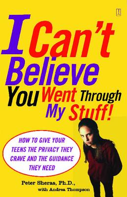 I Can't Believe You Went Through My Stuff!: How to Give Your Teens the Privacy They Crave and the Guidance They Need - Sheras, Peter, and Thompson, Andrea, PH.D.