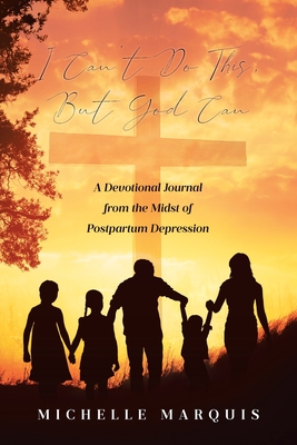 I Can't Do This, But God Can: A Devotional Journal from the Midst of Postpartum Depression - Marquis, Michelle