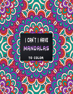 I can't I have mandalas to color: Bunch of mandala style coloring pages for countless hours of pure fun, to forget about all your problems .