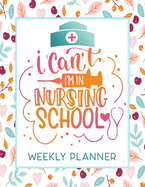 I Can't I'm In Nursing School Weekly Planner: Calendar With To-Do List and space for Notes, Vertical undated Pages, Cute floral cover, nice gift for nurses and medical students, funny nurse gifts.