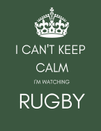 I Can't Keep Calm I'm Watching Rugby: Funny Gift Notebook/Journal (Blank/Lined) for Fans/Lovers/Addicts (Men/Women/Boys/Kids at Christmas/Birthday/As a Well Done Present)
