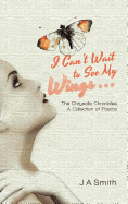 I Can't Wait to See My Wings . . .: The Chrysalis Chronicles a Collection of Poems