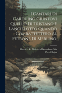 I Cantari Di Carduino Giuntovi Quello Di Tristano E Lancielotto Quando Combattettero Al Petrone Di Merlino;