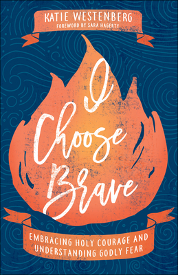 I Choose Brave: Embracing Holy Courage and Understanding Godly Fear - Westenberg, Katie, and Hagerty, Sara (Foreword by)