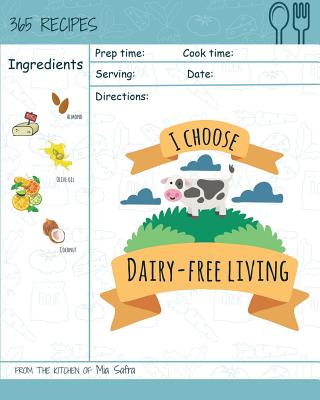 I Choose Dairy-Free Living: Reach 365 Happy and Healthy Days! [best Dairy Free Cookbook, Dairy Free Baking Cookbook, Dairy Free Recipes for Kids, Dairy Free Crockpot Cookbook] [volume 1] - Safra, Mia