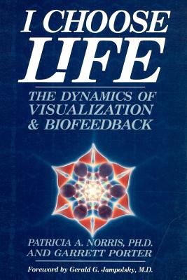 I Choose Life: The Dynamics of Visualization and Biofeedback - Porter, Garrett, and Norris Ph D, Patricia A