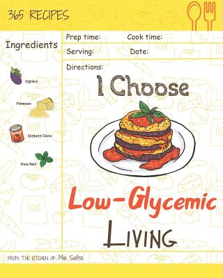 I Choose Low-Glycemic Living: Reach 365 Happy and Healthy Days! [low Glycemic Index Cookbook, Low Glycemic Cookbook, Vegan Low Glycemic Cookbook, Low Glycemic Recipe Book] [volume 11] - Safra, Mia