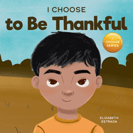 I Choose to Be Thankful: A Rhyming Picture Book About Gratitude