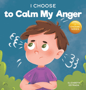 I Choose to Calm My Anger: A Colorful, Picture Book About Anger Management And Managing Difficult Feelings and Emotions