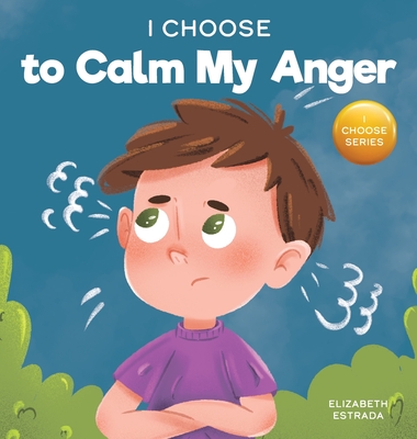 I Choose to Calm My Anger: A Colorful, Picture Book About Anger Management And Managing Difficult Feelings and Emotions - Estrada, Elizabeth