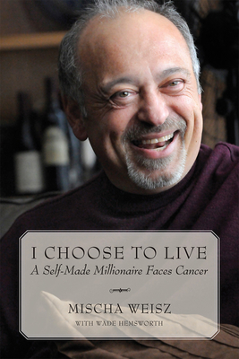 I Choose to Live: A Self-Made Millionaire Faces Cancer - Weisz, Mischa, and Hemsworth, Wade